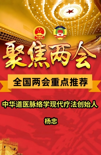 两会重点推荐 中华道医脉络学现代疗法创始人---杨忠